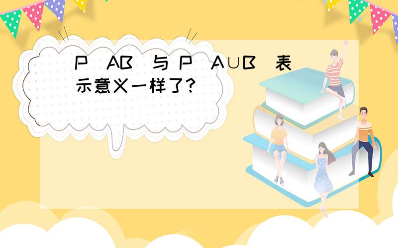 P(AB)与 P(A∪B)表示意义一样了?