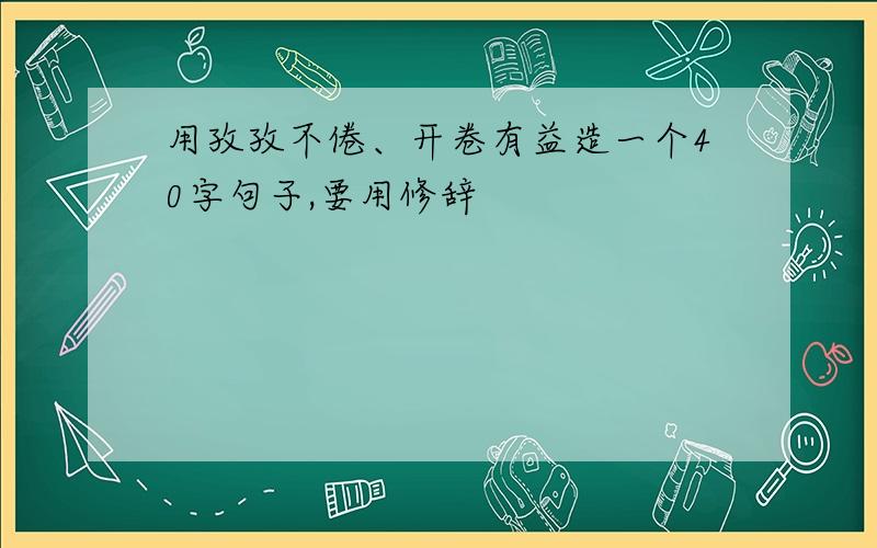 用孜孜不倦、开卷有益造一个40字句子,要用修辞