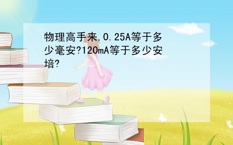 物理高手来,0.25A等于多少毫安?120mA等于多少安培?