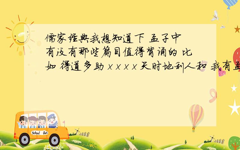 儒家经典我想知道下 孟子中 有没有那些篇目值得背诵的 比如 得道多助 x x x x 天时地利人和 我有孟子全集 我想背