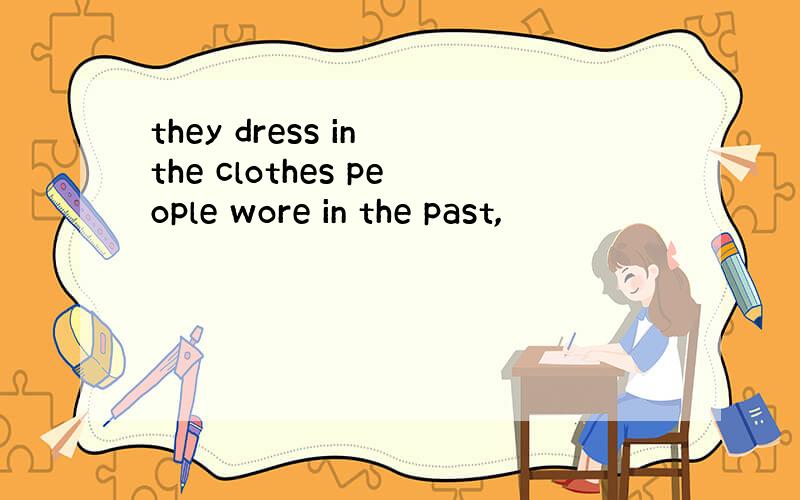 they dress in the clothes people wore in the past,