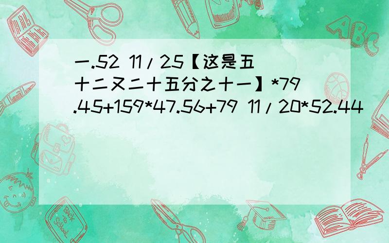 一.52 11/25【这是五十二又二十五分之十一】*79.45+159*47.56+79 11/20*52.44