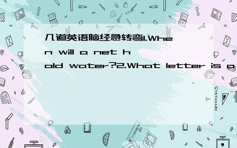 几道英语脑经急转弯1.When will a net hold water?2.What letter is a que