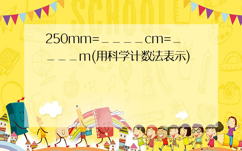 250mm=____cm=____m(用科学计数法表示)