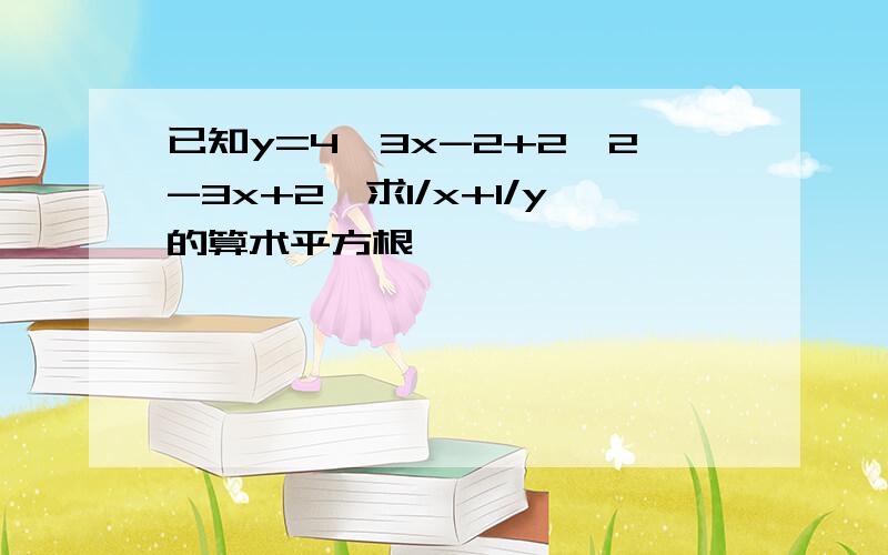 已知y=4√3x-2+2√2-3x+2,求1/x+1/y的算术平方根