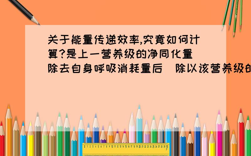 关于能量传递效率,究竟如何计算?是上一营养级的净同化量（除去自身呼吸消耗量后）除以该营养级的总同化量,还是总同化量比总同