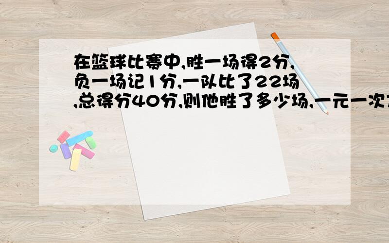 在篮球比赛中,胜一场得2分,负一场记1分,一队比了22场,总得分40分,则他胜了多少场,一元一次方程解!