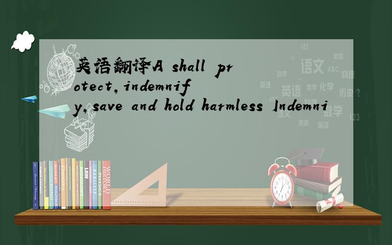 英语翻译A shall protect,indemnify,save and hold harmless Indemni