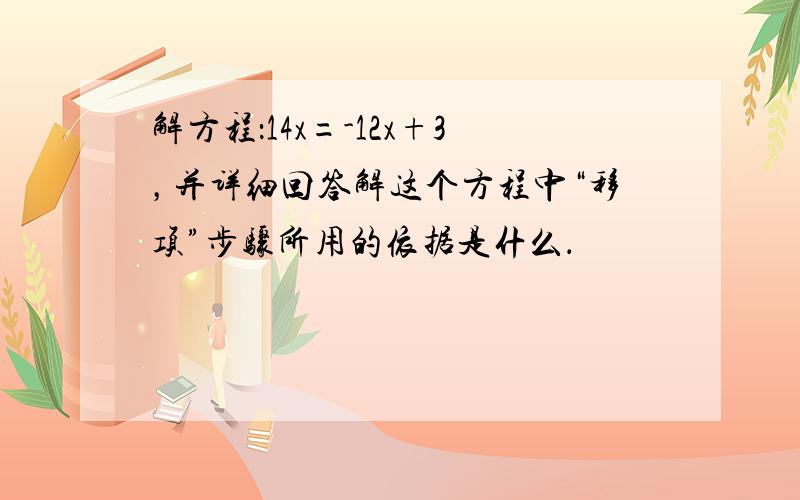 解方程：14x=-12x+3，并详细回答解这个方程中“移项”步骤所用的依据是什么．