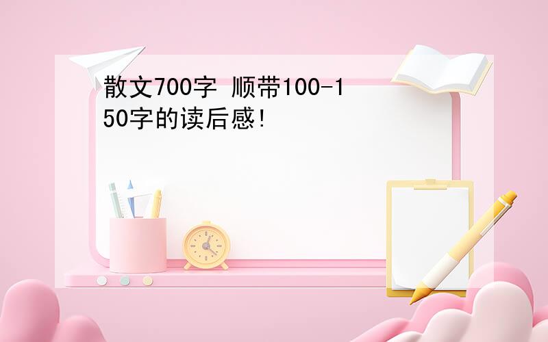 散文700字 顺带100-150字的读后感!