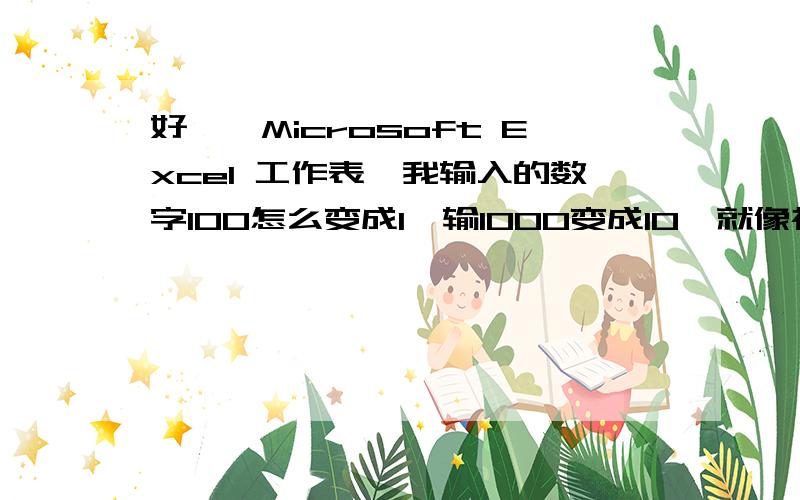 好,,Microsoft Excel 工作表,我输入的数字100怎么变成1,输1000变成10,就像被缩小100倍试的