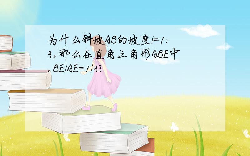 为什么斜坡AB的坡度i=1：3,那么在直角三角形ABE中,BE/AE=1/3?