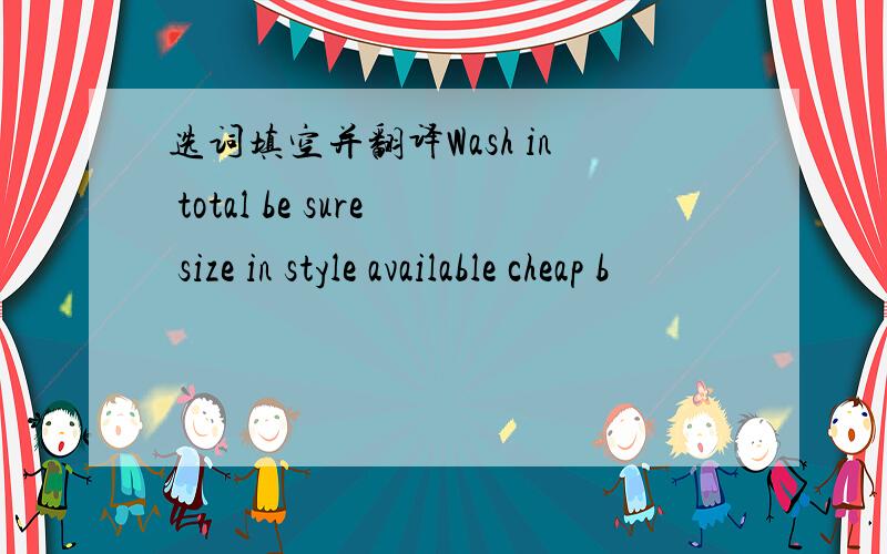 选词填空并翻译Wash in total be sure size in style available cheap b