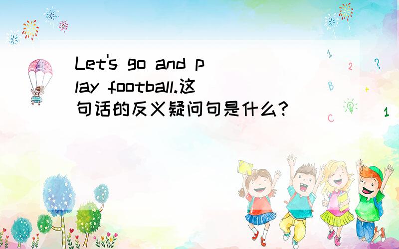 Let's go and play football.这句话的反义疑问句是什么?