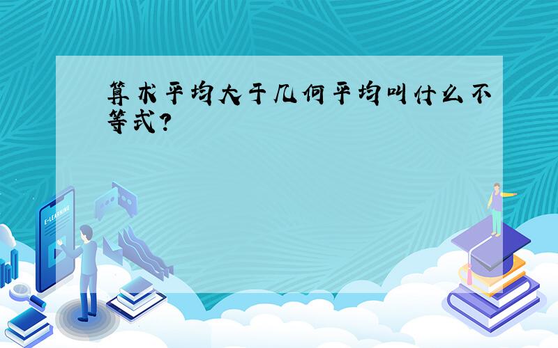 算术平均大于几何平均叫什么不等式?