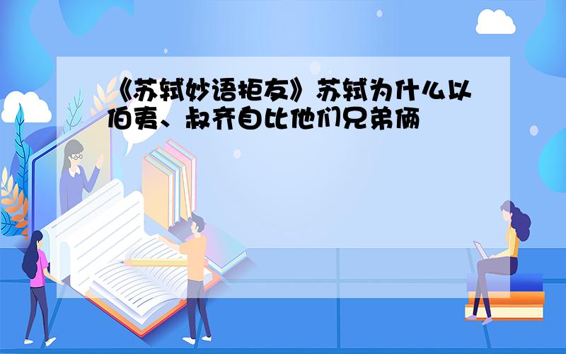 《苏轼妙语拒友》苏轼为什么以伯夷、叔齐自比他们兄弟俩