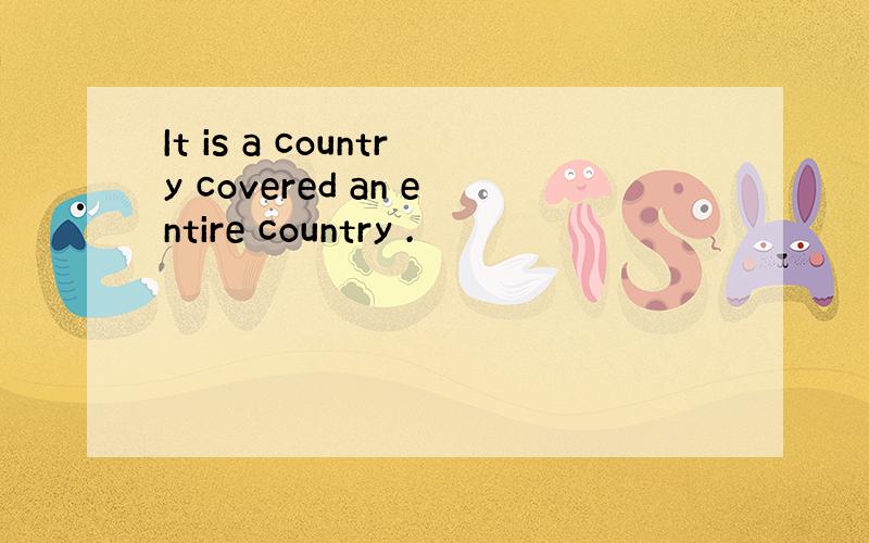 It is a country covered an entire country .