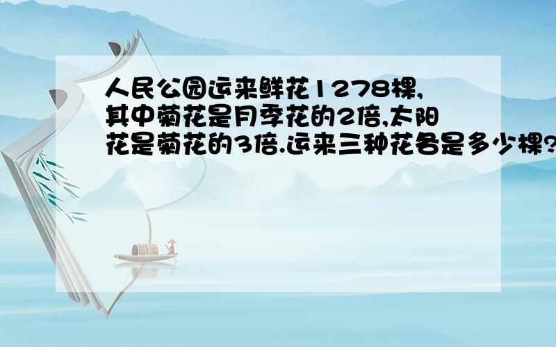 人民公园运来鲜花1278棵,其中菊花是月季花的2倍,太阳花是菊花的3倍.运来三种花各是多少棵?