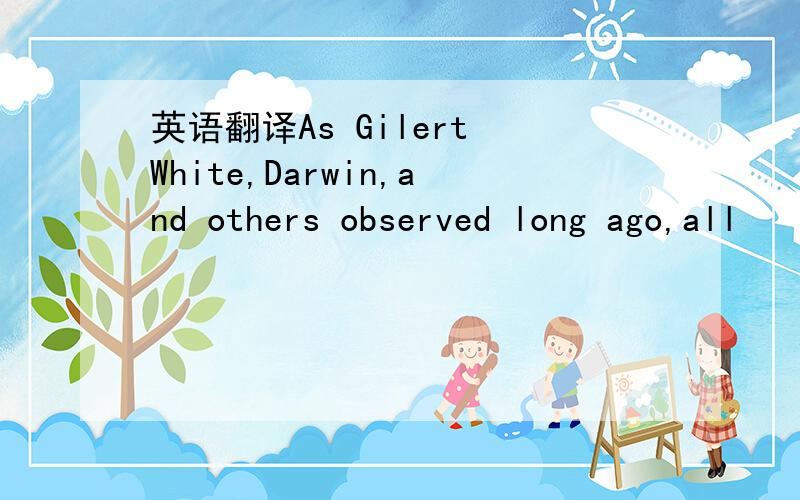 英语翻译As Gilert White,Darwin,and others observed long ago,all