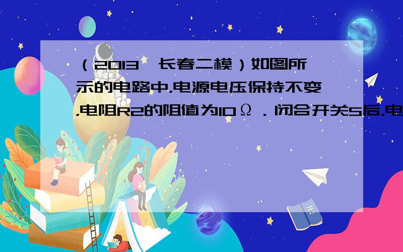 （2013•长春二模）如图所示的电路中，电源电压保持不变，电阻R2的阻值为10Ω．闭合开关S后，电流表的示数为1A，通过