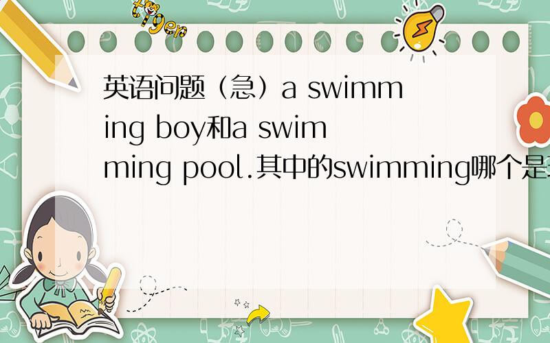 英语问题（急）a swimming boy和a swimming pool.其中的swimming哪个是现在分词?那个是