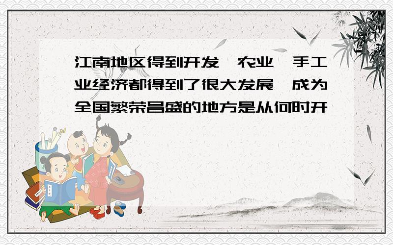 江南地区得到开发,农业、手工业经济都得到了很大发展,成为全国繁荣昌盛的地方是从何时开