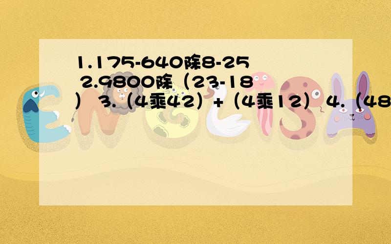 1.175-640除8-25 2.9800除（23-18） 3.（4乘42）+（4乘12） 4.（480除8）除1320