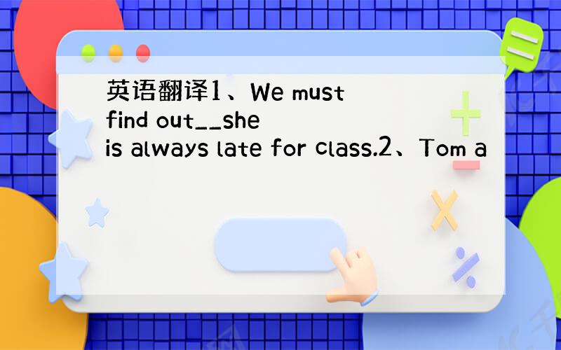 英语翻译1、We must find out__she is always late for class.2、Tom a