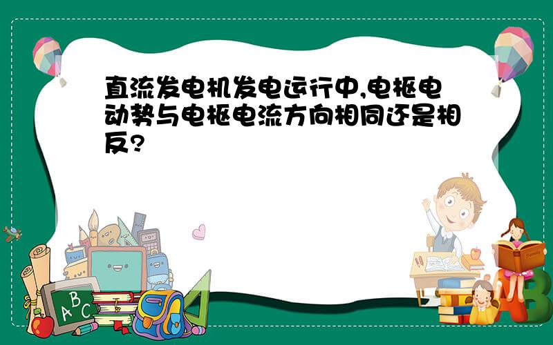 直流发电机发电运行中,电枢电动势与电枢电流方向相同还是相反?