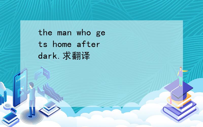 the man who gets home after dark.求翻译