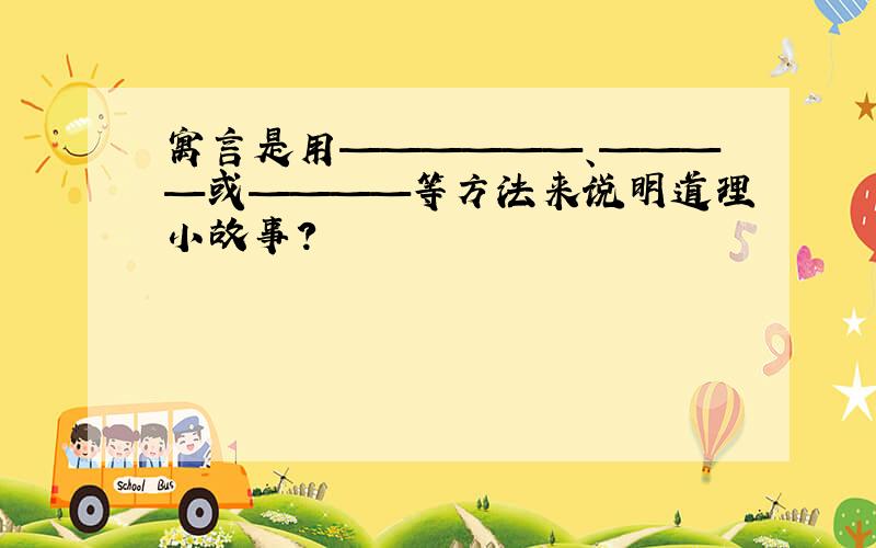 寓言是用——————、————或————等方法来说明道理小故事?