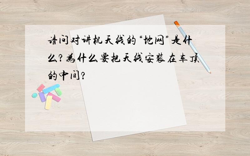 请问对讲机天线的“地网”是什么?为什么要把天线安装在车顶的中间?