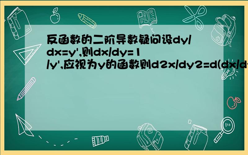 反函数的二阶导数疑问设dy/dx=y',则dx/dy=1/y',应视为y的函数则d2x/dy2=d(dx/dy)/dy（