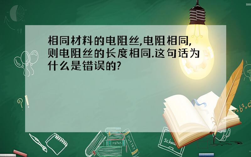 相同材料的电阻丝,电阻相同,则电阻丝的长度相同.这句话为什么是错误的?