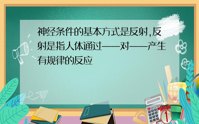 神经条件的基本方式是反射,反射是指人体通过——对——产生有规律的反应