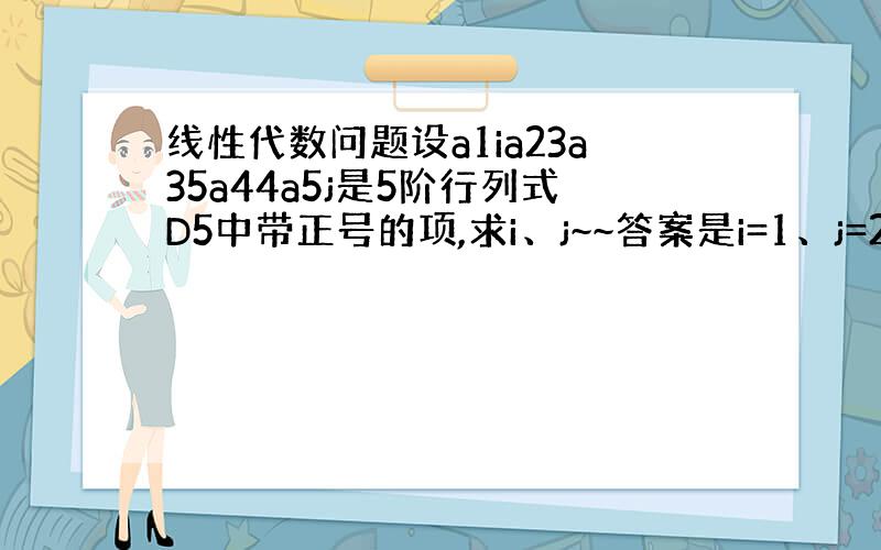 线性代数问题设a1ia23a35a44a5j是5阶行列式D5中带正号的项,求i、j~~答案是i=1、j=2为什么呢?