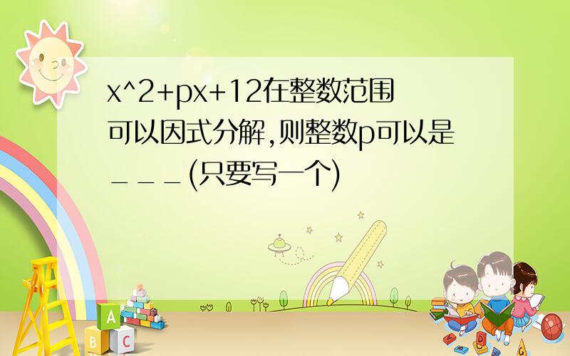 x^2+px+12在整数范围可以因式分解,则整数p可以是___(只要写一个)