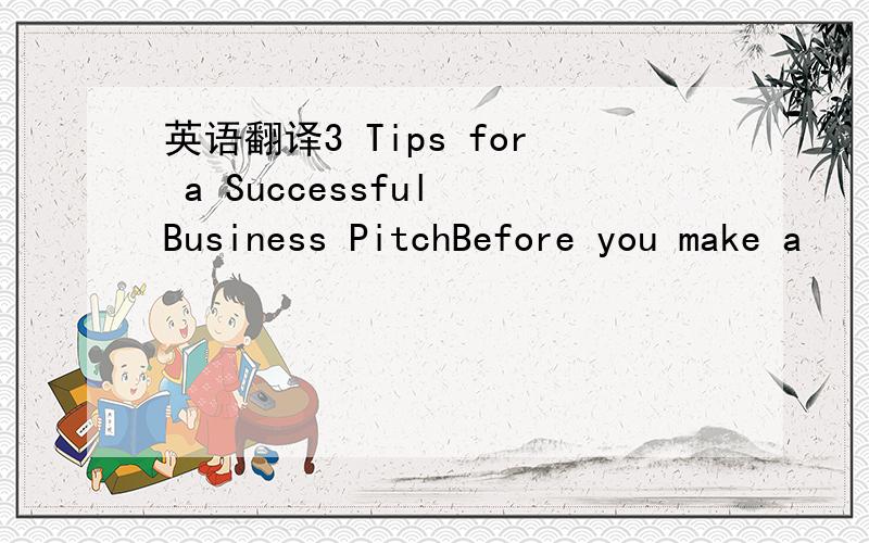 英语翻译3 Tips for a Successful Business PitchBefore you make a