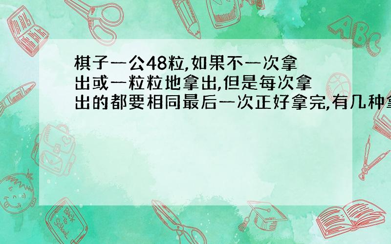 棋子一公48粒,如果不一次拿出或一粒粒地拿出,但是每次拿出的都要相同最后一次正好拿完,有几种拿法?求讲解