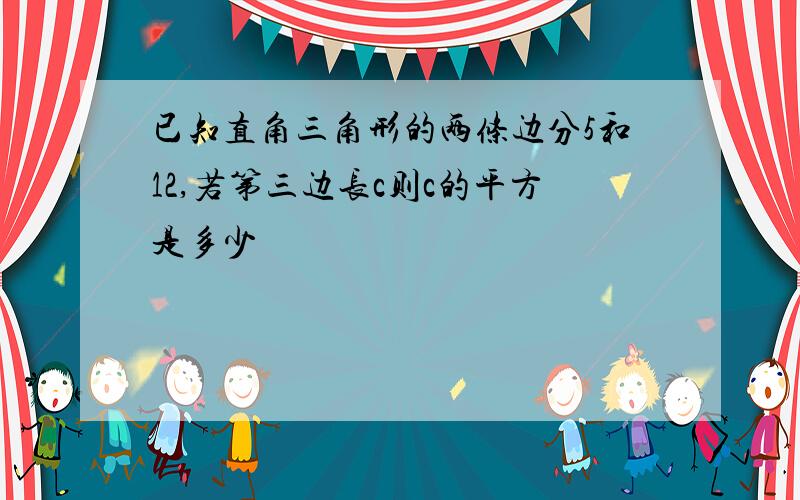 已知直角三角形的两条边分5和12,若第三边长c则c的平方是多少