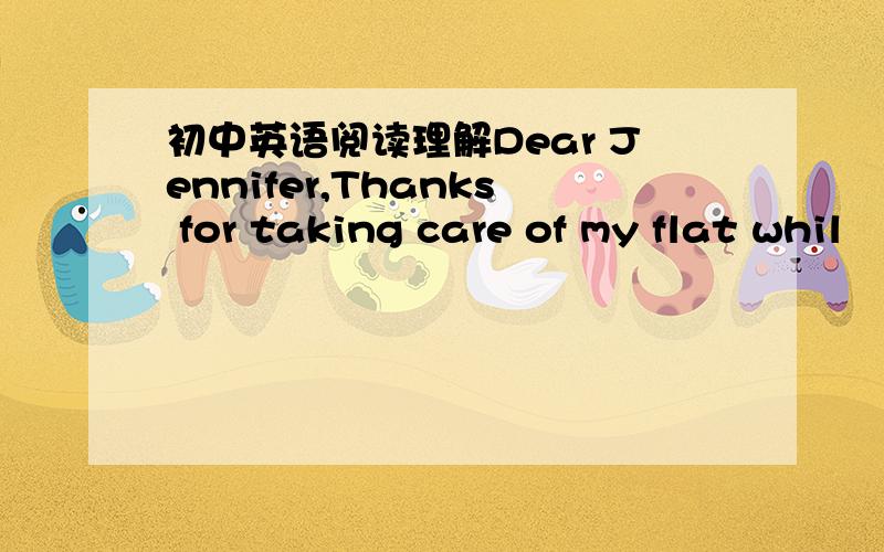 初中英语阅读理解Dear Jennifer,Thanks for taking care of my flat whil