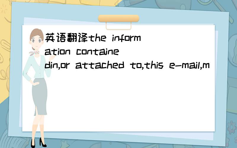 英语翻译the information containedin,or attached to,this e-mail,m