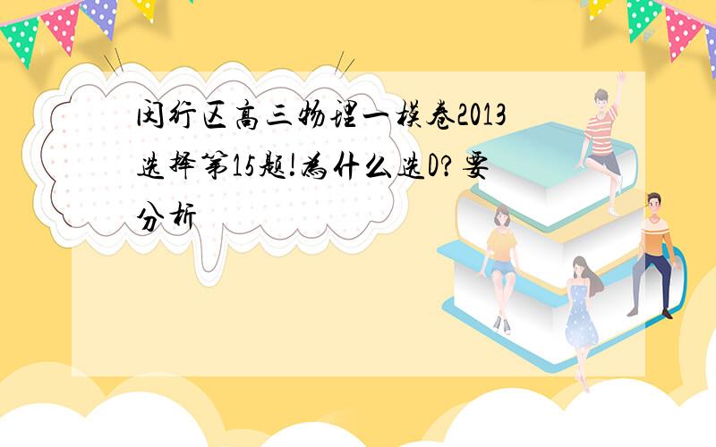 闵行区高三物理一模卷2013选择第15题!为什么选D?要分析