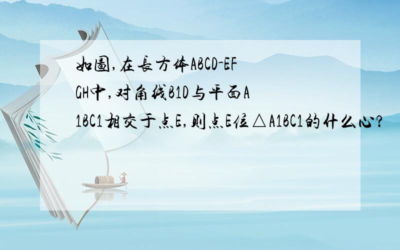 如图,在长方体ABCD-EFGH中,对角线B1D与平面A1BC1相交于点E,则点E位△A1BC1的什么心?