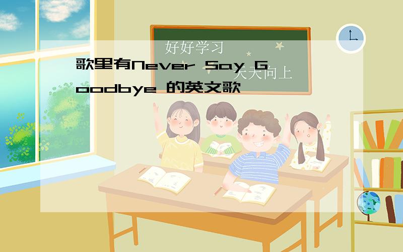 歌里有Never Say Goodbye 的英文歌