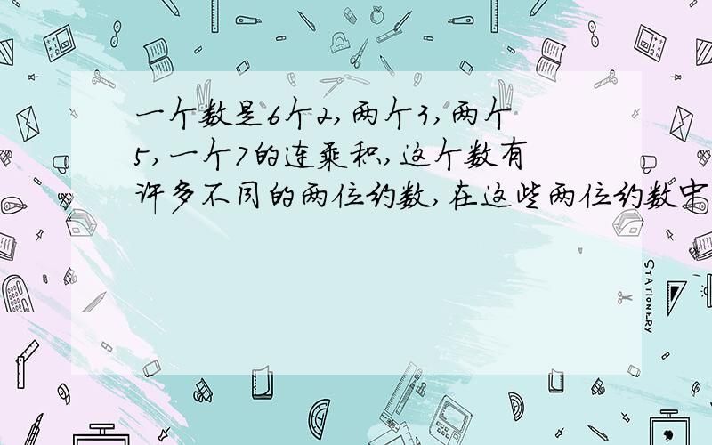 一个数是6个2,两个3,两个5,一个7的连乘积,这个数有许多不同的两位约数,在这些两位约数中,最大