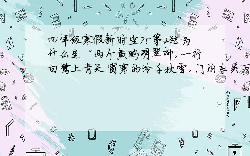 四年级寒假新时空75第2题为什么是“两个黄鹂明翠柳,一行白鹭上青天.窗寒西岭千秋雪,门泊东吴万里船”?