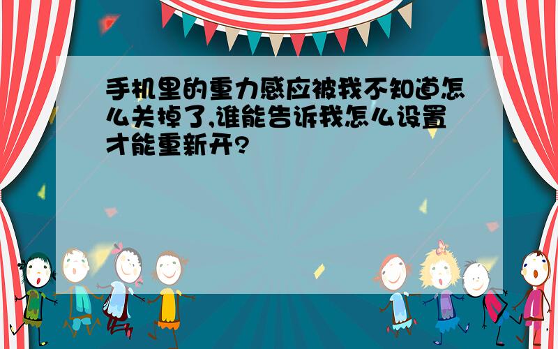 手机里的重力感应被我不知道怎么关掉了,谁能告诉我怎么设置才能重新开?