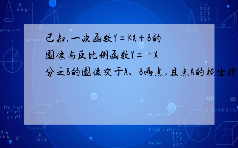 已知,一次函数Y=KX+B的图像与反比例函数Y= - X分之8的图像交于A、B两点,且点A的横坐标和点B的纵坐标是- 2