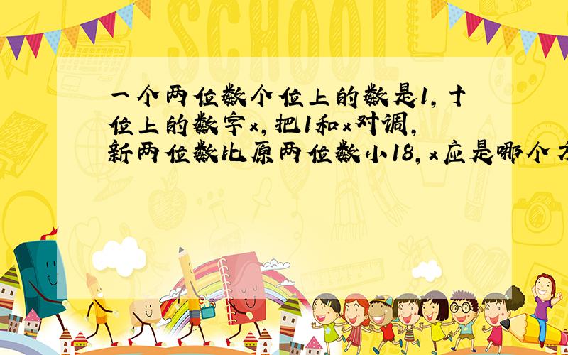 一个两位数个位上的数是1,十位上的数字x,把1和x对调,新两位数比原两位数小18,x应是哪个方程的解x是几